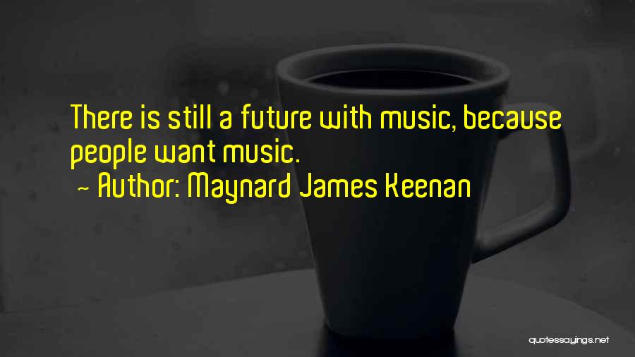 Maynard James Keenan Quotes: There Is Still A Future With Music, Because People Want Music.