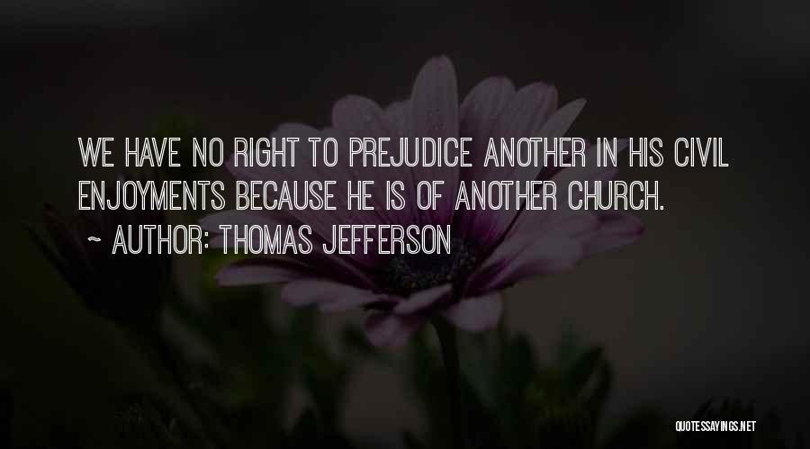 Thomas Jefferson Quotes: We Have No Right To Prejudice Another In His Civil Enjoyments Because He Is Of Another Church.