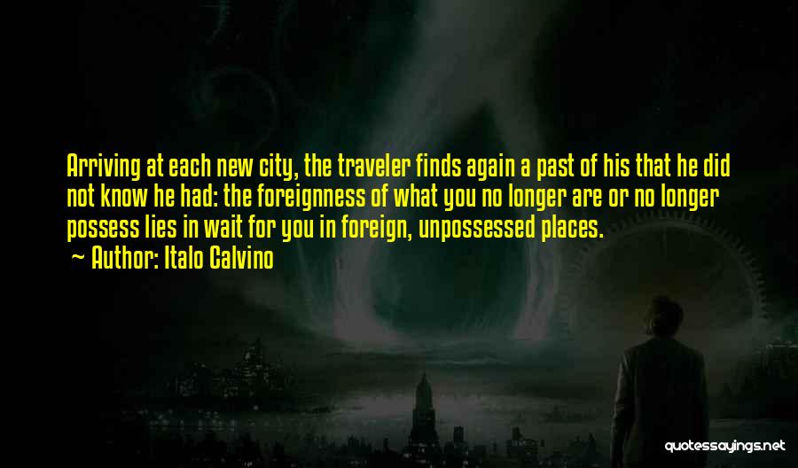 Italo Calvino Quotes: Arriving At Each New City, The Traveler Finds Again A Past Of His That He Did Not Know He Had: