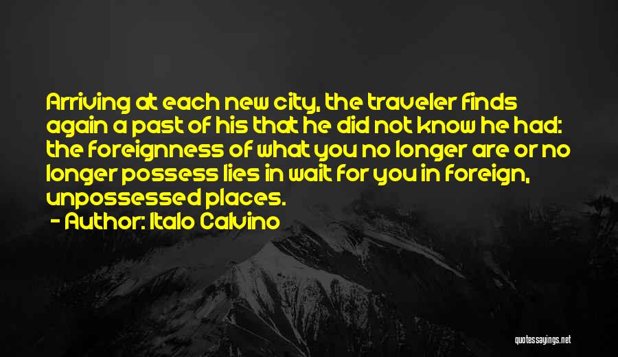 Italo Calvino Quotes: Arriving At Each New City, The Traveler Finds Again A Past Of His That He Did Not Know He Had: