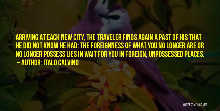 Italo Calvino Quotes: Arriving At Each New City, The Traveler Finds Again A Past Of His That He Did Not Know He Had: