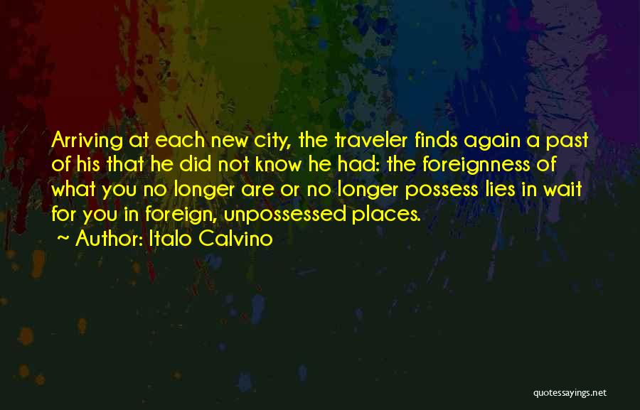 Italo Calvino Quotes: Arriving At Each New City, The Traveler Finds Again A Past Of His That He Did Not Know He Had: