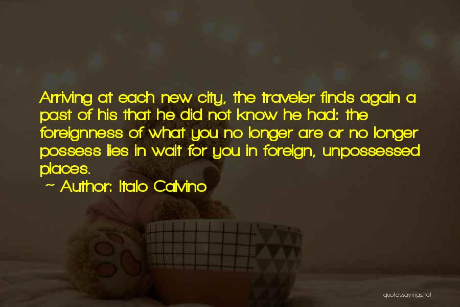 Italo Calvino Quotes: Arriving At Each New City, The Traveler Finds Again A Past Of His That He Did Not Know He Had:
