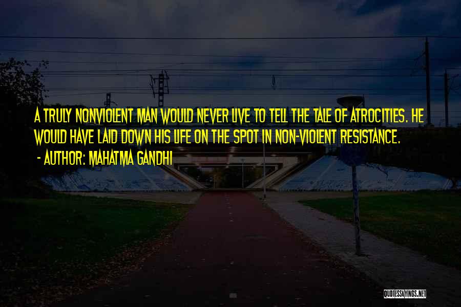 Mahatma Gandhi Quotes: A Truly Nonviolent Man Would Never Live To Tell The Tale Of Atrocities. He Would Have Laid Down His Life