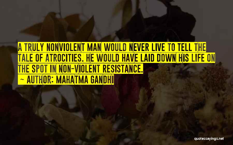 Mahatma Gandhi Quotes: A Truly Nonviolent Man Would Never Live To Tell The Tale Of Atrocities. He Would Have Laid Down His Life