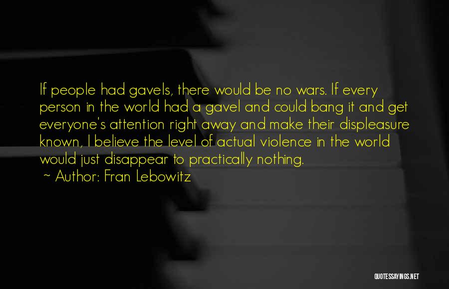 Fran Lebowitz Quotes: If People Had Gavels, There Would Be No Wars. If Every Person In The World Had A Gavel And Could
