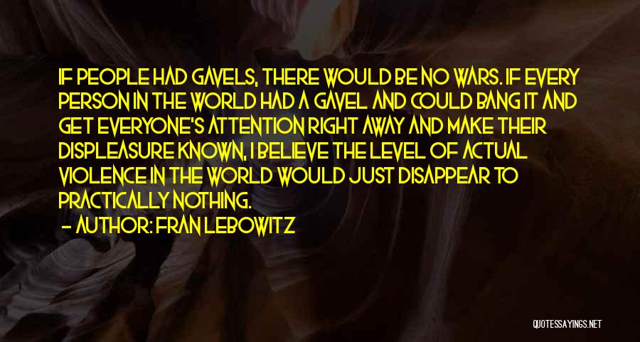 Fran Lebowitz Quotes: If People Had Gavels, There Would Be No Wars. If Every Person In The World Had A Gavel And Could