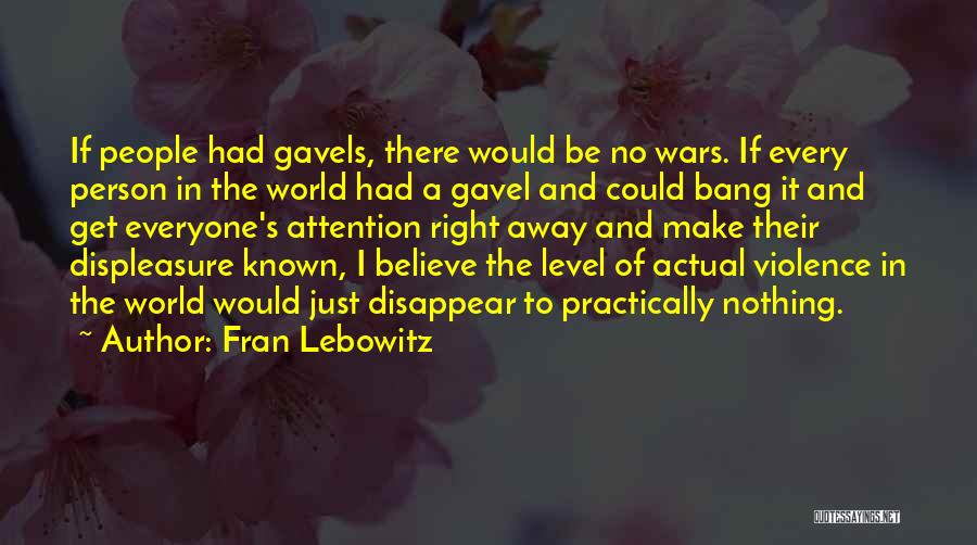 Fran Lebowitz Quotes: If People Had Gavels, There Would Be No Wars. If Every Person In The World Had A Gavel And Could