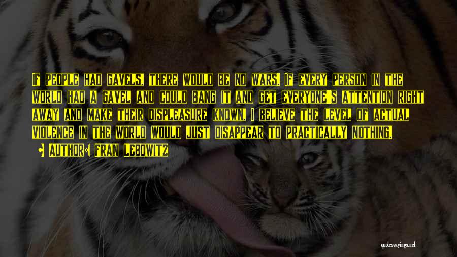 Fran Lebowitz Quotes: If People Had Gavels, There Would Be No Wars. If Every Person In The World Had A Gavel And Could