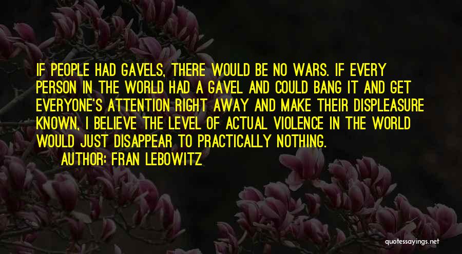 Fran Lebowitz Quotes: If People Had Gavels, There Would Be No Wars. If Every Person In The World Had A Gavel And Could