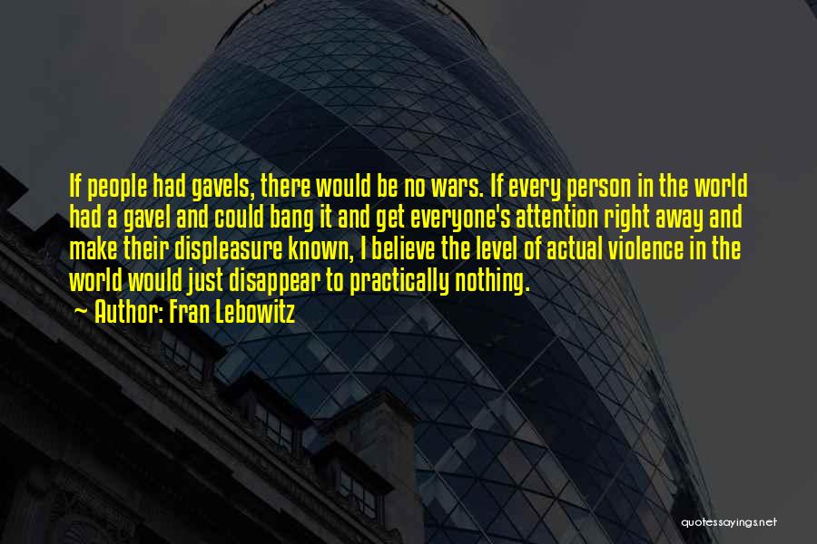 Fran Lebowitz Quotes: If People Had Gavels, There Would Be No Wars. If Every Person In The World Had A Gavel And Could