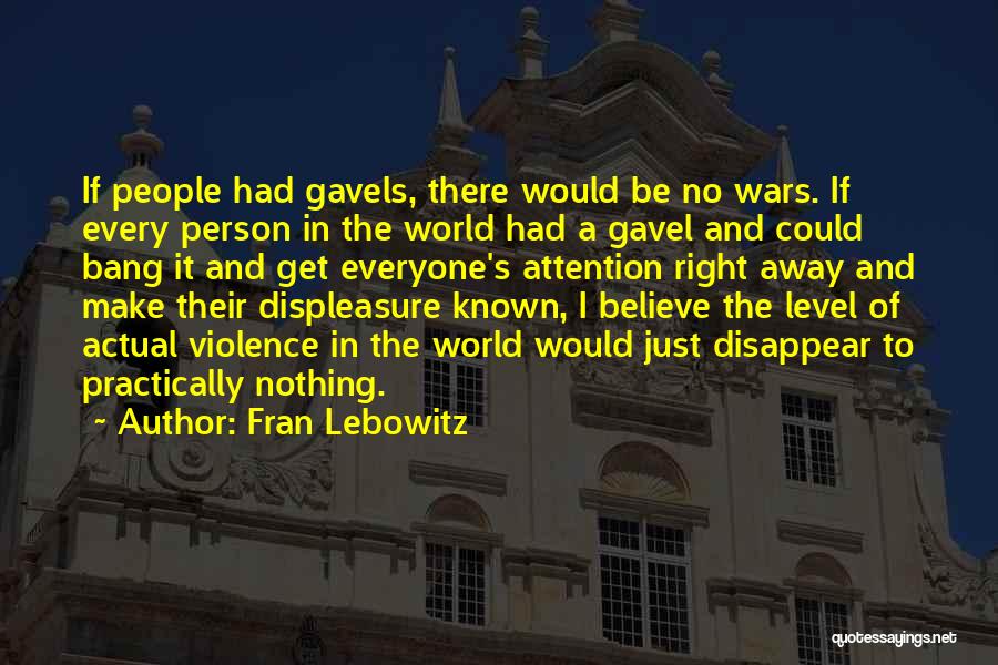 Fran Lebowitz Quotes: If People Had Gavels, There Would Be No Wars. If Every Person In The World Had A Gavel And Could