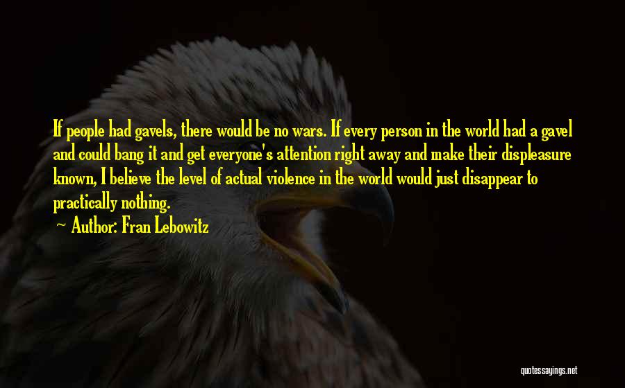 Fran Lebowitz Quotes: If People Had Gavels, There Would Be No Wars. If Every Person In The World Had A Gavel And Could