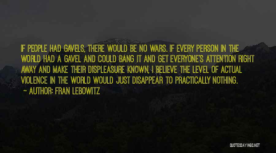 Fran Lebowitz Quotes: If People Had Gavels, There Would Be No Wars. If Every Person In The World Had A Gavel And Could