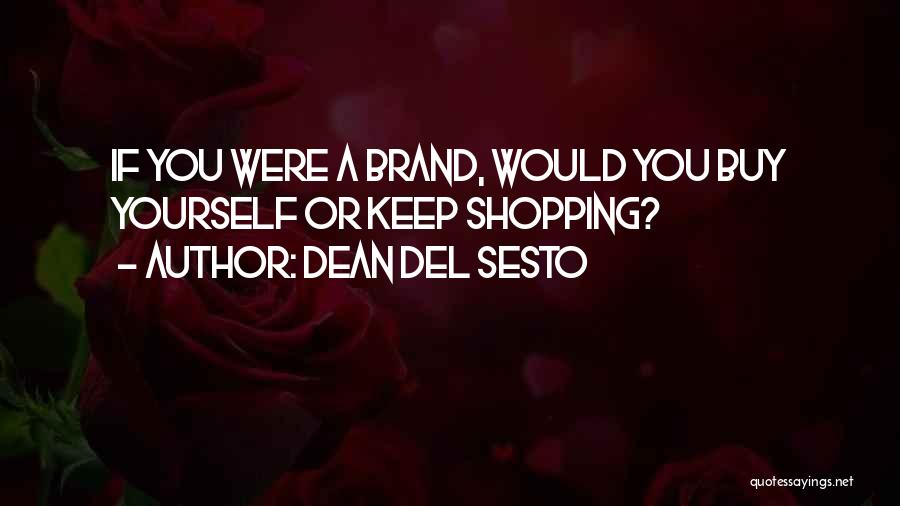 Dean Del Sesto Quotes: If You Were A Brand, Would You Buy Yourself Or Keep Shopping?