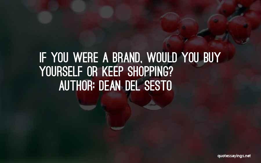 Dean Del Sesto Quotes: If You Were A Brand, Would You Buy Yourself Or Keep Shopping?