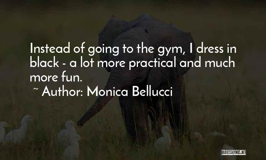 Monica Bellucci Quotes: Instead Of Going To The Gym, I Dress In Black - A Lot More Practical And Much More Fun.