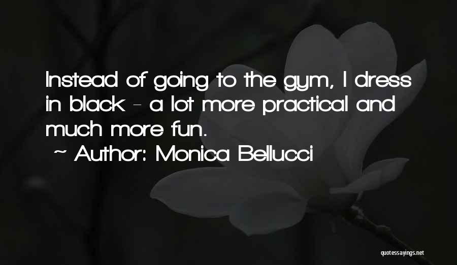 Monica Bellucci Quotes: Instead Of Going To The Gym, I Dress In Black - A Lot More Practical And Much More Fun.