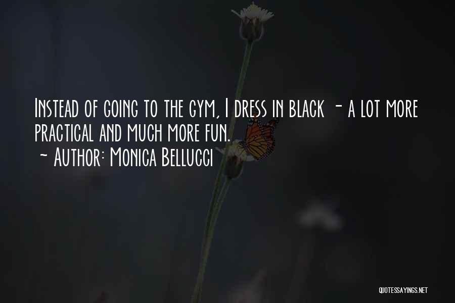 Monica Bellucci Quotes: Instead Of Going To The Gym, I Dress In Black - A Lot More Practical And Much More Fun.