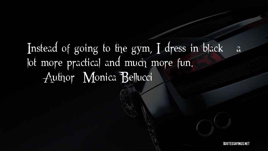 Monica Bellucci Quotes: Instead Of Going To The Gym, I Dress In Black - A Lot More Practical And Much More Fun.