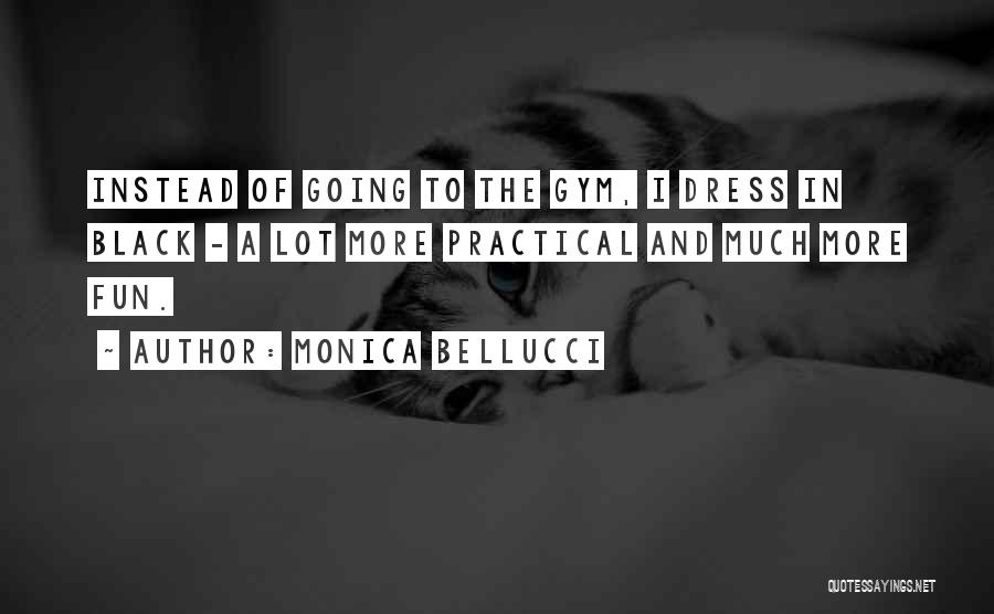 Monica Bellucci Quotes: Instead Of Going To The Gym, I Dress In Black - A Lot More Practical And Much More Fun.