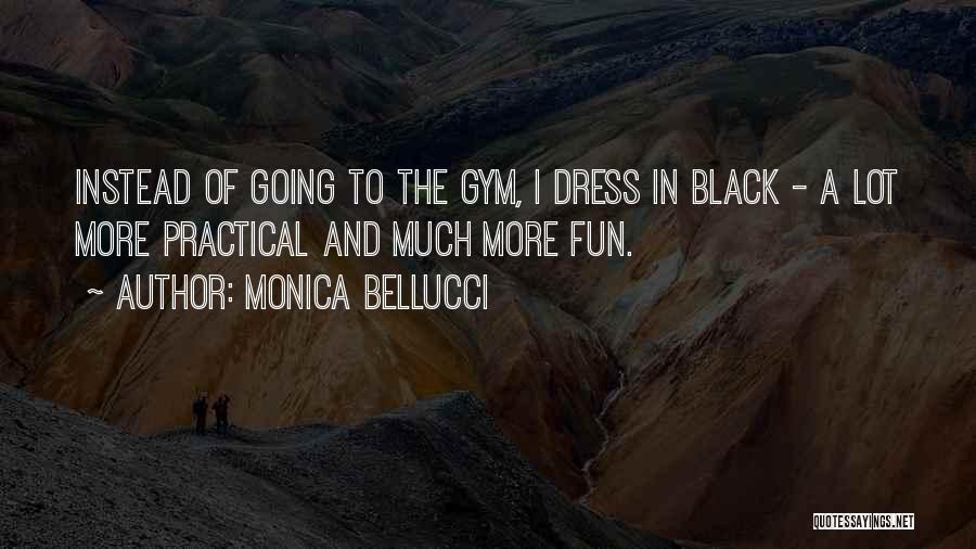 Monica Bellucci Quotes: Instead Of Going To The Gym, I Dress In Black - A Lot More Practical And Much More Fun.