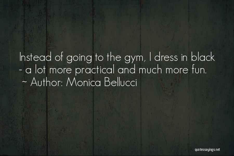 Monica Bellucci Quotes: Instead Of Going To The Gym, I Dress In Black - A Lot More Practical And Much More Fun.