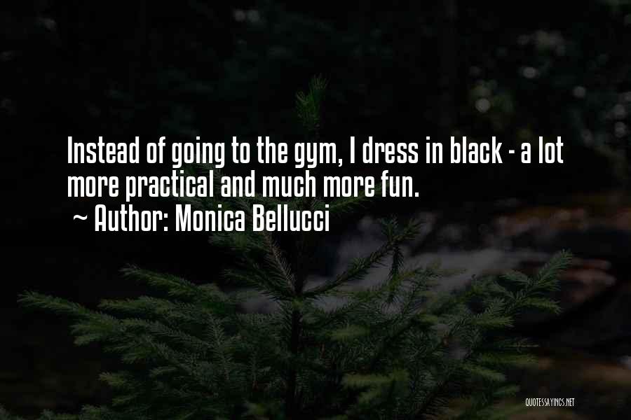 Monica Bellucci Quotes: Instead Of Going To The Gym, I Dress In Black - A Lot More Practical And Much More Fun.