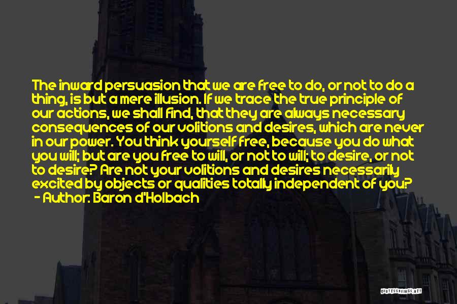 Baron D'Holbach Quotes: The Inward Persuasion That We Are Free To Do, Or Not To Do A Thing, Is But A Mere Illusion.