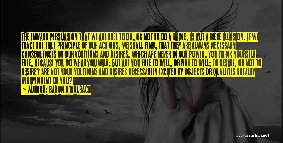 Baron D'Holbach Quotes: The Inward Persuasion That We Are Free To Do, Or Not To Do A Thing, Is But A Mere Illusion.