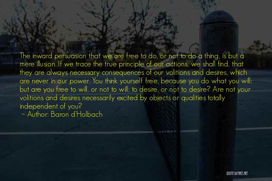 Baron D'Holbach Quotes: The Inward Persuasion That We Are Free To Do, Or Not To Do A Thing, Is But A Mere Illusion.