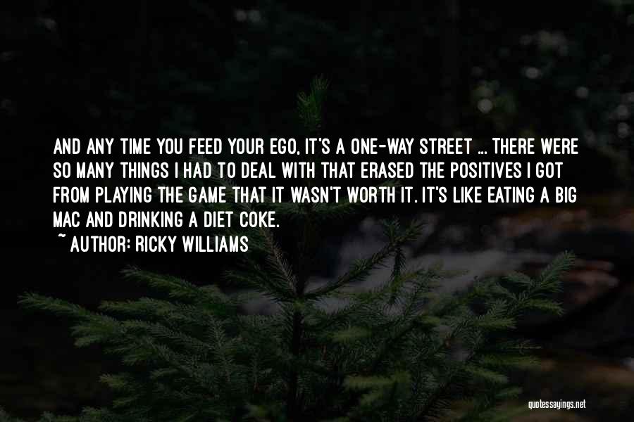 Ricky Williams Quotes: And Any Time You Feed Your Ego, It's A One-way Street ... There Were So Many Things I Had To