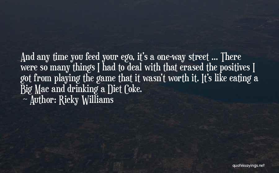 Ricky Williams Quotes: And Any Time You Feed Your Ego, It's A One-way Street ... There Were So Many Things I Had To