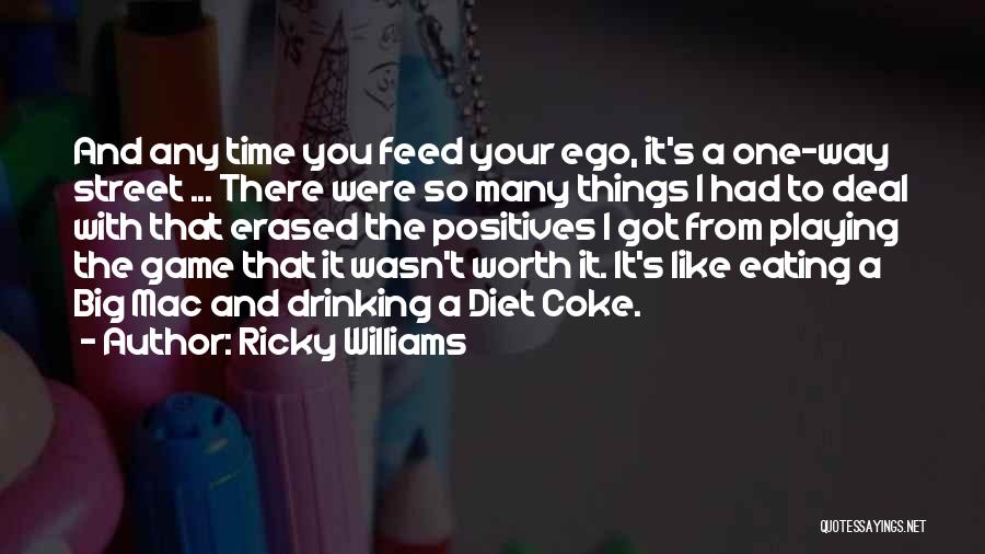 Ricky Williams Quotes: And Any Time You Feed Your Ego, It's A One-way Street ... There Were So Many Things I Had To