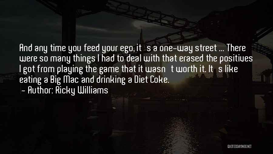 Ricky Williams Quotes: And Any Time You Feed Your Ego, It's A One-way Street ... There Were So Many Things I Had To