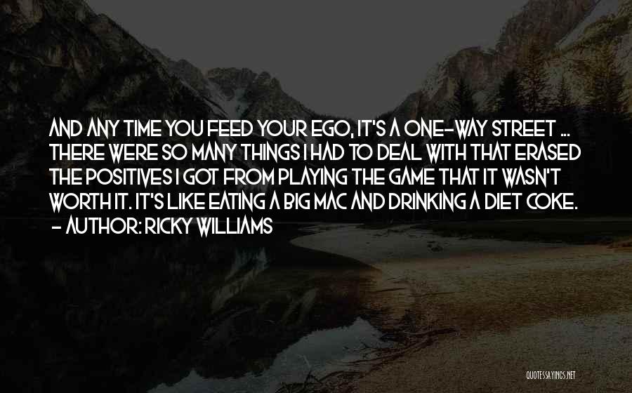 Ricky Williams Quotes: And Any Time You Feed Your Ego, It's A One-way Street ... There Were So Many Things I Had To