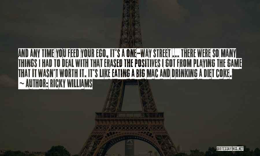 Ricky Williams Quotes: And Any Time You Feed Your Ego, It's A One-way Street ... There Were So Many Things I Had To