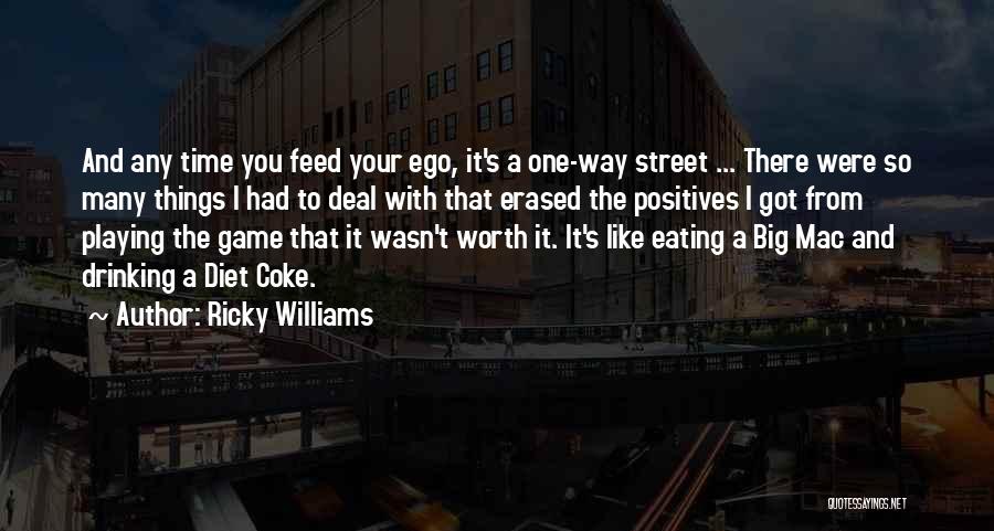 Ricky Williams Quotes: And Any Time You Feed Your Ego, It's A One-way Street ... There Were So Many Things I Had To