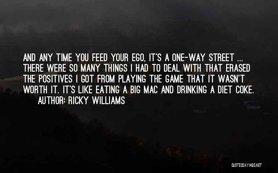 Ricky Williams Quotes: And Any Time You Feed Your Ego, It's A One-way Street ... There Were So Many Things I Had To