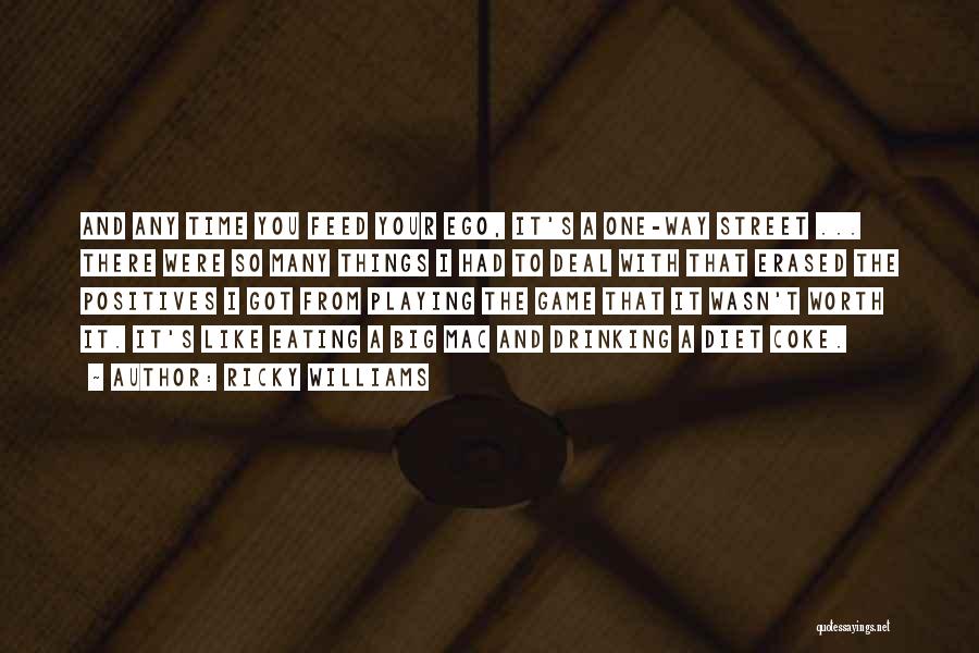 Ricky Williams Quotes: And Any Time You Feed Your Ego, It's A One-way Street ... There Were So Many Things I Had To