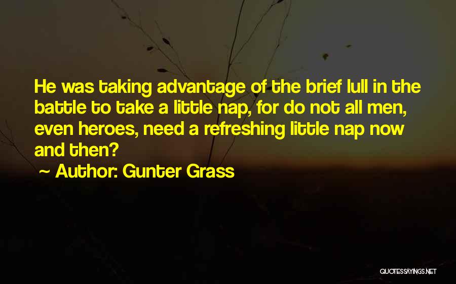 Gunter Grass Quotes: He Was Taking Advantage Of The Brief Lull In The Battle To Take A Little Nap, For Do Not All