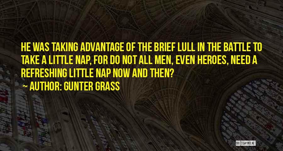 Gunter Grass Quotes: He Was Taking Advantage Of The Brief Lull In The Battle To Take A Little Nap, For Do Not All