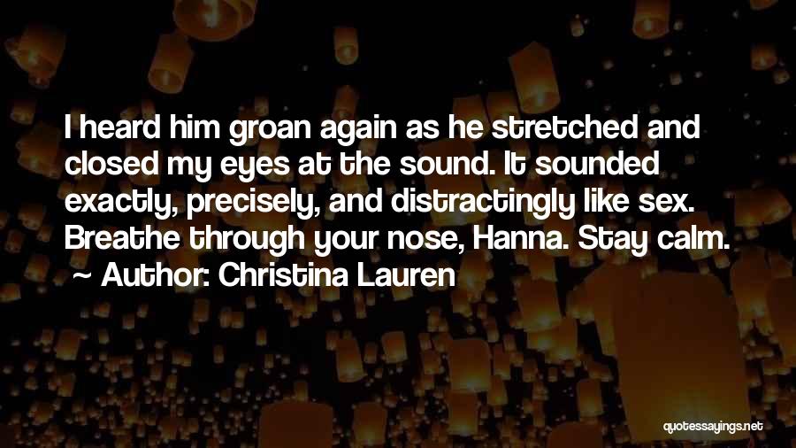 Christina Lauren Quotes: I Heard Him Groan Again As He Stretched And Closed My Eyes At The Sound. It Sounded Exactly, Precisely, And