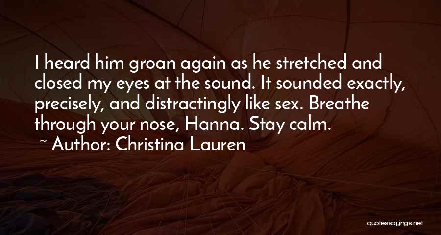 Christina Lauren Quotes: I Heard Him Groan Again As He Stretched And Closed My Eyes At The Sound. It Sounded Exactly, Precisely, And