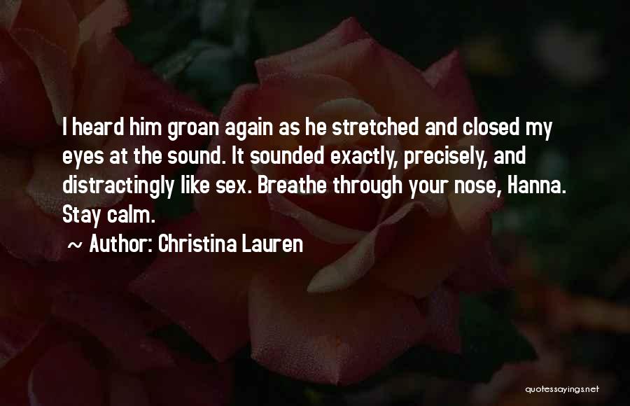 Christina Lauren Quotes: I Heard Him Groan Again As He Stretched And Closed My Eyes At The Sound. It Sounded Exactly, Precisely, And