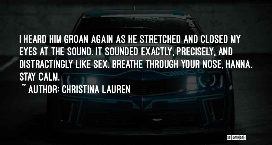 Christina Lauren Quotes: I Heard Him Groan Again As He Stretched And Closed My Eyes At The Sound. It Sounded Exactly, Precisely, And