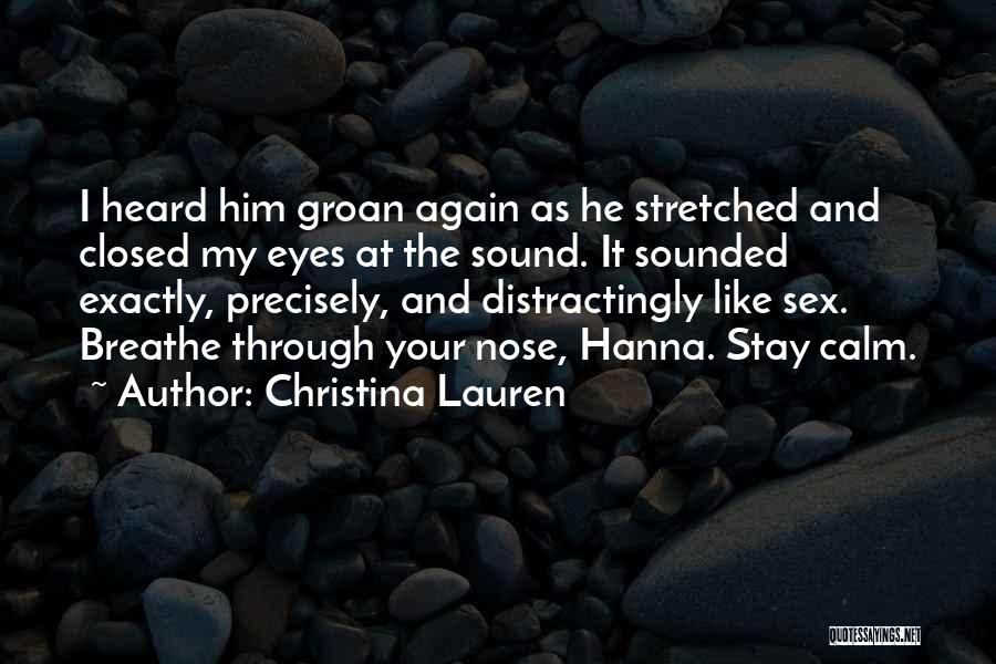 Christina Lauren Quotes: I Heard Him Groan Again As He Stretched And Closed My Eyes At The Sound. It Sounded Exactly, Precisely, And