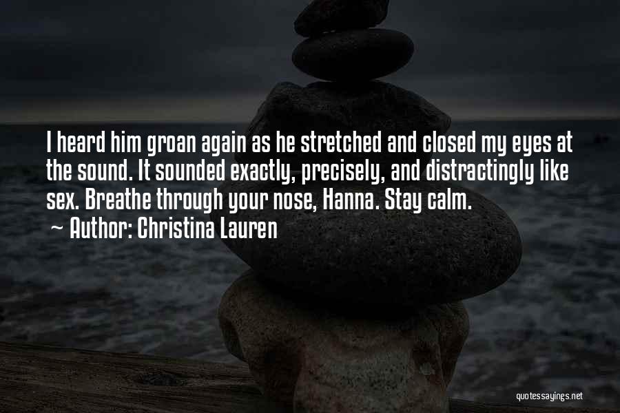 Christina Lauren Quotes: I Heard Him Groan Again As He Stretched And Closed My Eyes At The Sound. It Sounded Exactly, Precisely, And