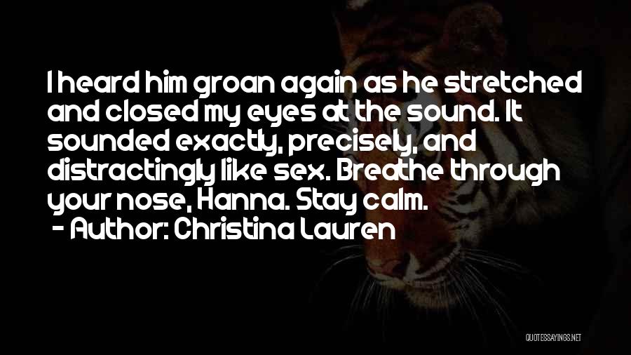 Christina Lauren Quotes: I Heard Him Groan Again As He Stretched And Closed My Eyes At The Sound. It Sounded Exactly, Precisely, And