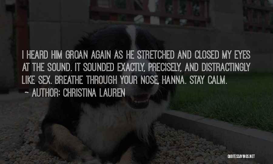 Christina Lauren Quotes: I Heard Him Groan Again As He Stretched And Closed My Eyes At The Sound. It Sounded Exactly, Precisely, And
